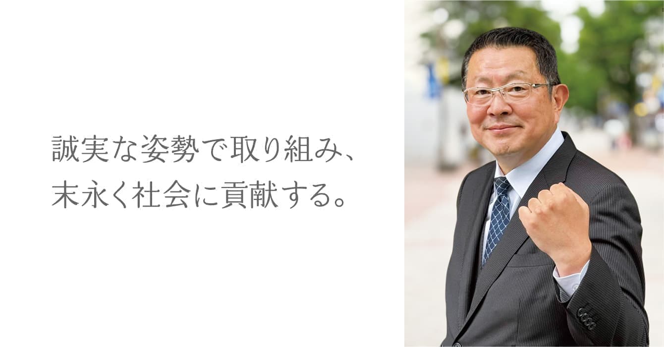 誠実な姿勢で取り組み、末永く社会に貢献する
